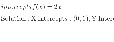 The intercepts of f(x)=2x is X Intercepts: (0,0),Y Intercepts: (0,0)